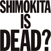 SHIMOKITA IS DEAD?